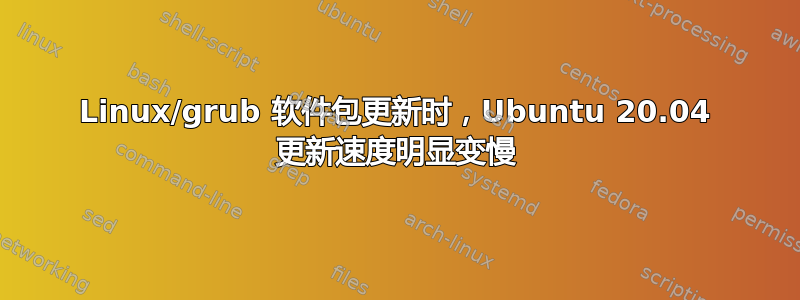 Linux/grub 软件包更新时，Ubuntu 20.04 更新速度明显变慢