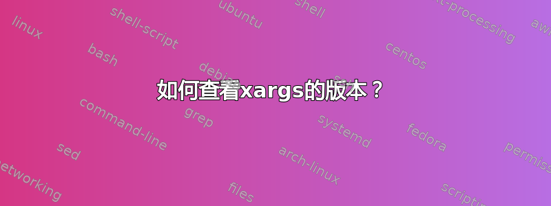 如何查看xargs的版本？