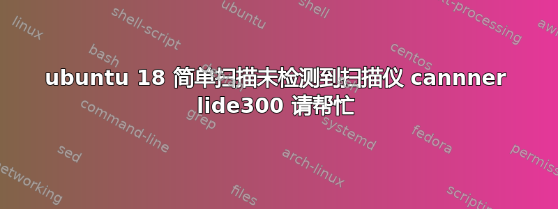 ubuntu 18 简单扫描未检测到扫描仪 cannner lide300 请帮忙