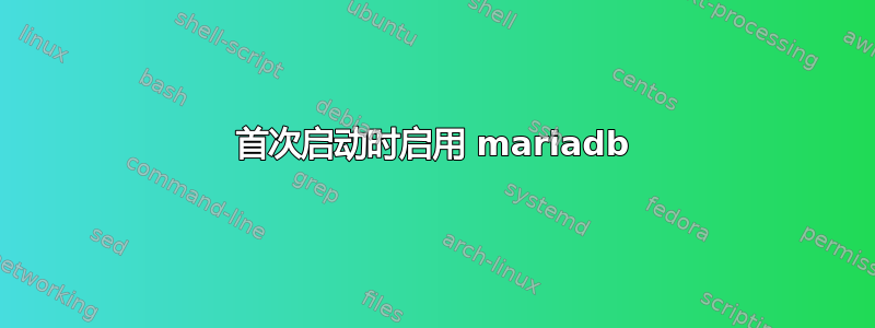 首次启动时启用 mariadb