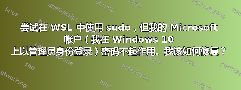 尝试在 WSL 中使用 sudo，但我的 Microsoft 帐户（我在 Windows 10 上以管理员身份登录）密码不起作用。我该如何修复？