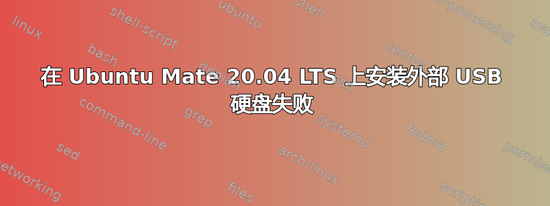 在 Ubuntu Mate 20.04 LTS 上安装外部 USB 硬盘失败