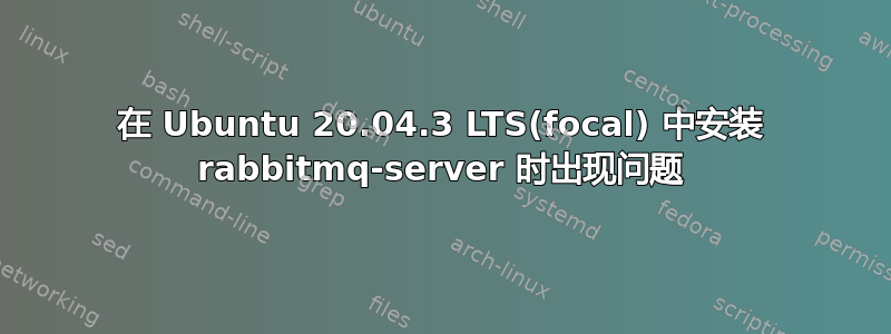 在 Ubuntu 20.04.3 LTS(focal) 中安装 rabbitmq-server 时出现问题