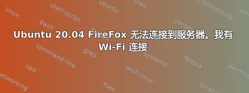 Ubuntu 20.04 FireFox 无法连接到服务器。我有 Wi-Fi 连接