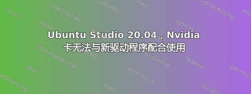 Ubuntu Studio 20.04，Nvidia 卡无法与新驱动程序配合使用