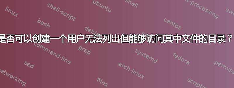 是否可以创建一个用户无法列出但能够访问其中文件的目录？