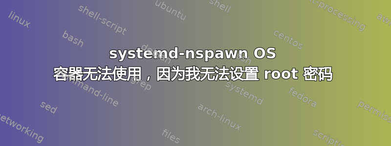 systemd-nspawn OS 容器无法使用，因为我无法设置 root 密码