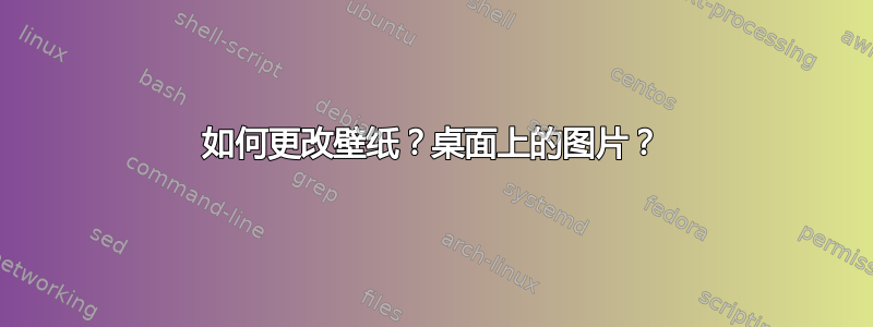 如何更改壁纸？桌面上的图片？