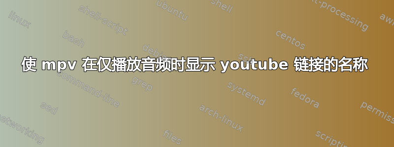 使 mpv 在仅播放音频时显示 youtube 链接的名称