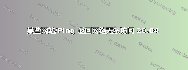 某些网站/Ping 返回网络无法访问 20.04