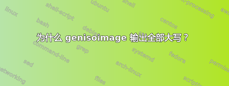 为什么 genisoimage 输出全部大写？