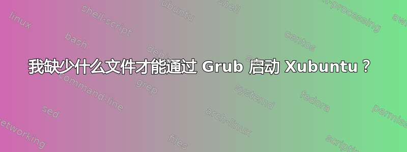 我缺少什么文件才能通过 Grub 启动 Xubuntu？