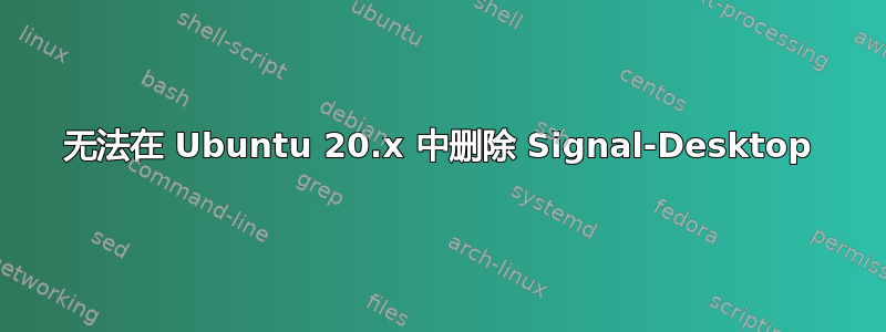 无法在 Ubuntu 20.x 中删除 Signal-Desktop