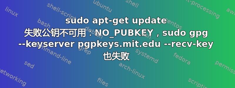 sudo apt-get update 失败公钥不可用：NO_PUBKEY，sudo gpg --keyserver pgpkeys.mit.edu --recv-key 也失败