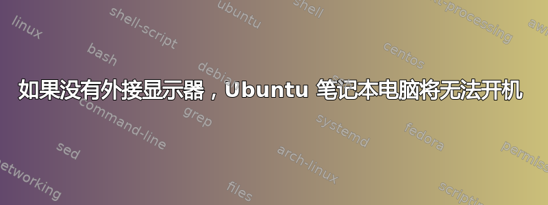 如果没有外接显示器，Ubuntu 笔记本电脑将无法开机