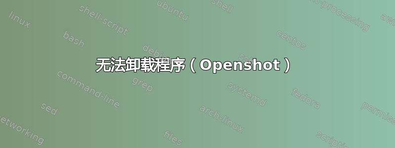 无法卸载程序（Openshot）