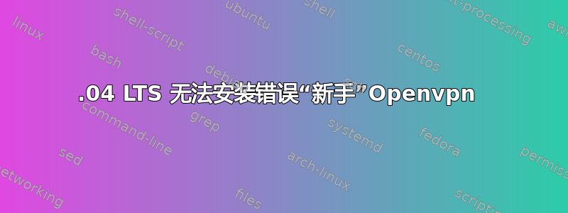 20.04 LTS 无法安装错误“新手”Openvpn 