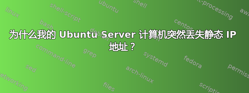 为什么我的 Ubuntu Server 计算机突然丢失静态 IP 地址？