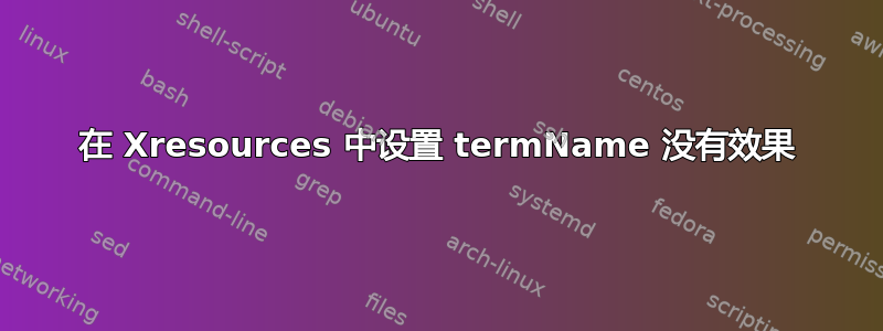 在 Xresources 中设置 termName 没有效果