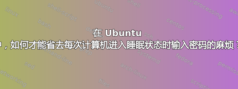 在 Ubuntu 中，如何才能省去每次计算机进入睡眠状态时输入密码的麻烦？