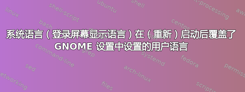 系统语言（登录屏幕显示语言）在（重新）启动后覆盖了 GNOME 设置中设置的用户语言