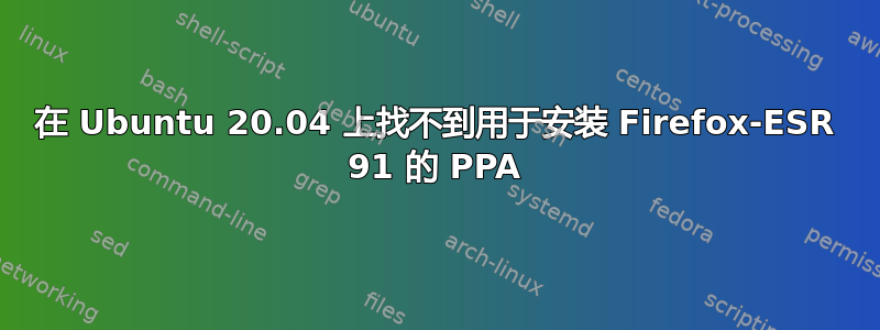 在 Ubuntu 20.04 上找不到用于安装 Firefox-ESR 91 的 PPA