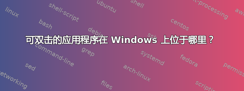 可双击的应用程序在 Windows 上位于哪里？