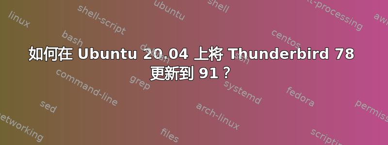 如何在 Ubuntu 20.04 上将 Thunderbird 78 更新到 91？