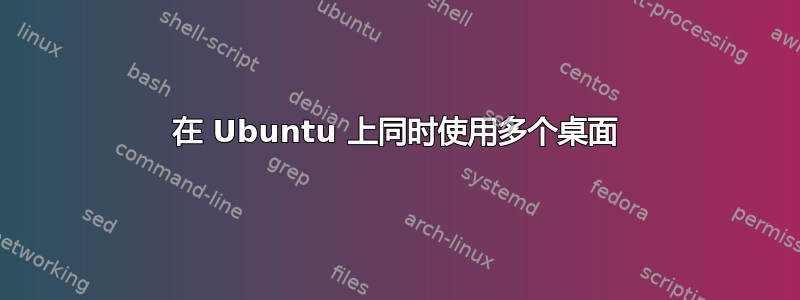 在 Ubuntu 上同时使用多个桌面