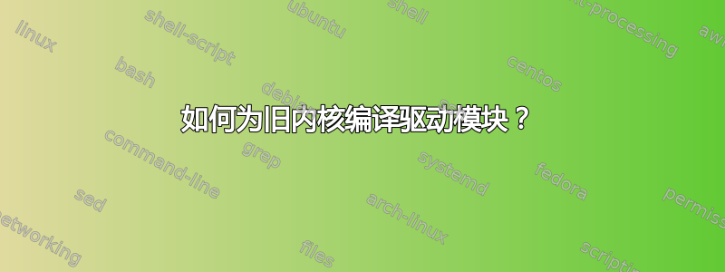 如何为旧内核编译驱动模块？