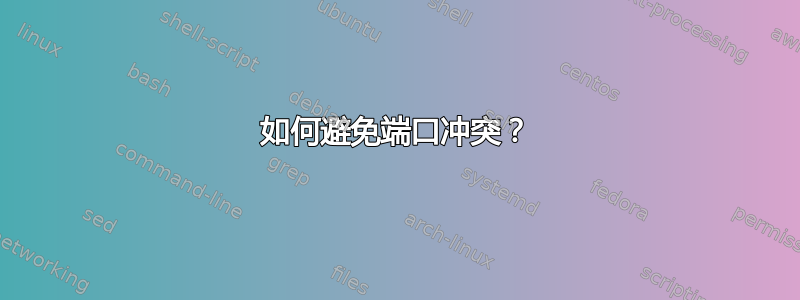 如何避免端口冲突？