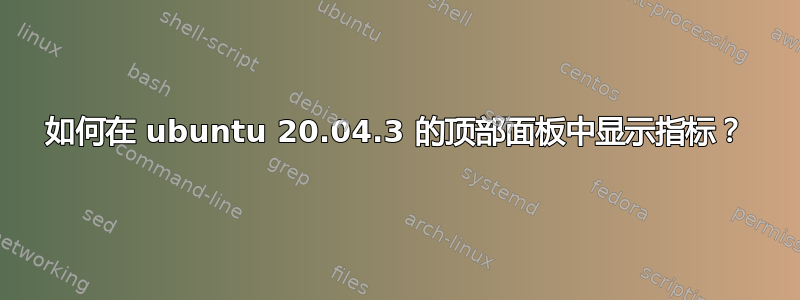 如何在 ubuntu 20.04.3 的顶部面板中显示指标？