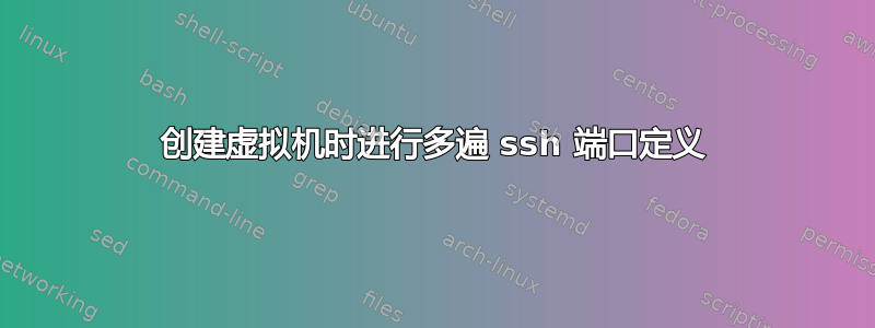 创建虚拟机时进行多遍 ssh 端口定义