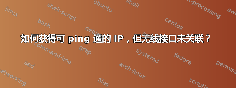 如何获得可 ping 通的 IP，但无线接口未关联？