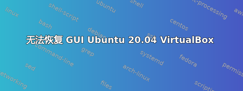 无法恢复 GUI Ubuntu 20.04 VirtualBox