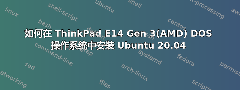 如何在 ThinkPad E14 Gen 3(AMD) DOS 操作系统中安装 Ubuntu 20.04