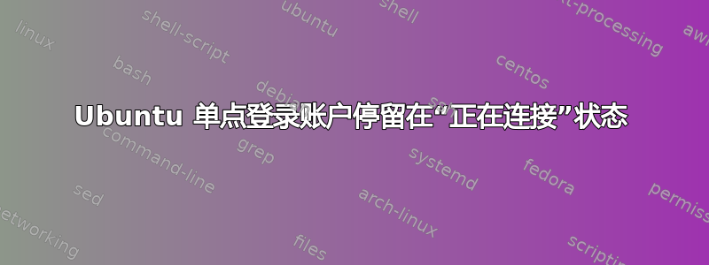 Ubuntu 单点登录账户停留在“正在连接”状态