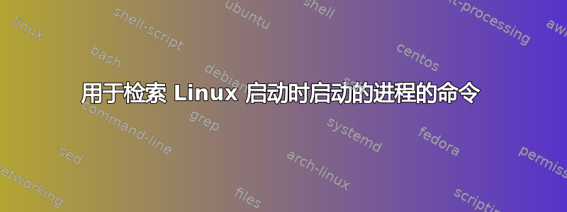 用于检索 Linux 启动时启动的进程的命令