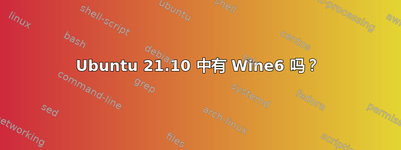 Ubuntu 21.10 中有 Wine6 吗？