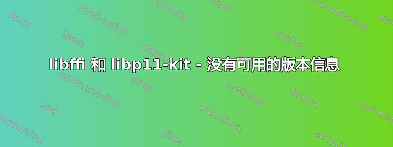 libffi 和 libp11-kit - 没有可用的版本信息