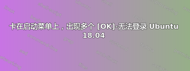 卡在启动菜单上，出现多个 [OK]-无法登录 Ubuntu 18.04