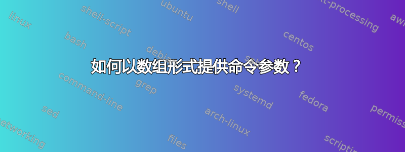 如何以数组形式提供命令参数？ 