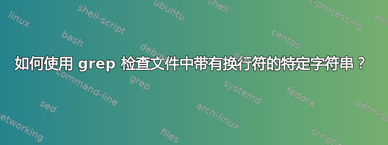 如何使用 grep 检查文件中带有换行符的特定字符串？