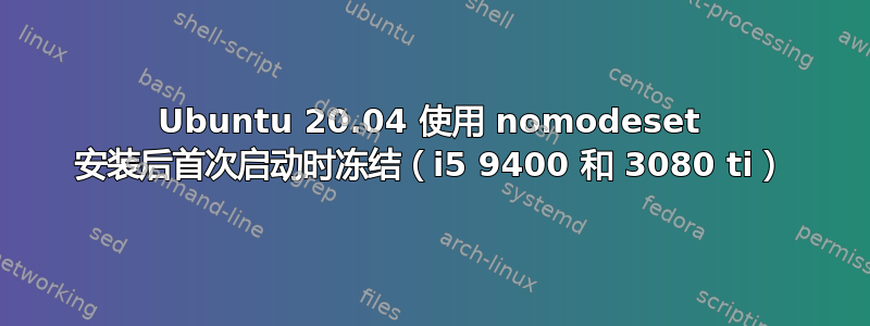 Ubuntu 20.04 使用 nomodeset 安装后首次启动时冻结（i5 9400 和 3080 ti）