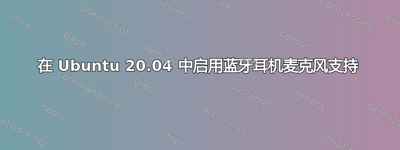 在 Ubuntu 20.04 中启用蓝牙耳机麦克风支持