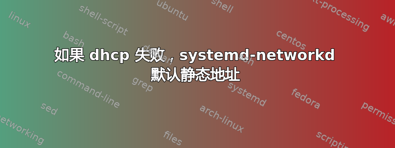 如果 dhcp 失败，systemd-networkd 默认静态地址