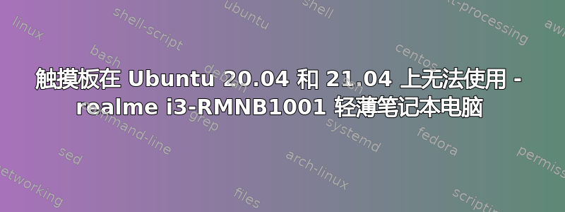 触摸板在 Ubuntu 20.04 和 21.04 上无法使用 - realme i3-RMNB1001 轻薄笔记本电脑