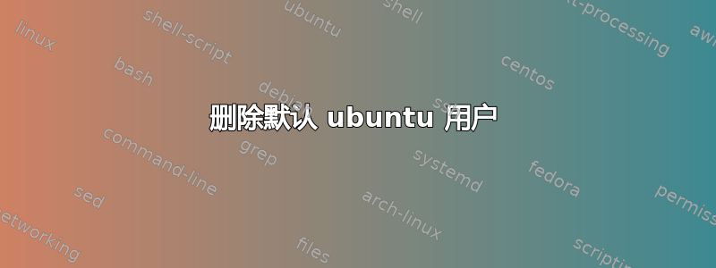 删除默认 ubuntu 用户