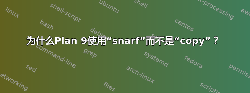 为什么Plan 9使用“snarf”而不是“copy”？