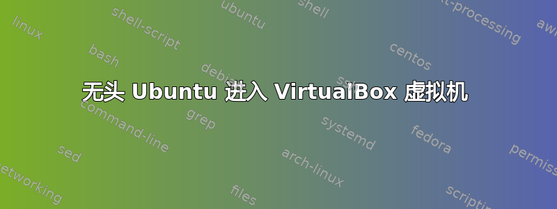 无头 Ubuntu 进入 VirtualBox 虚拟机